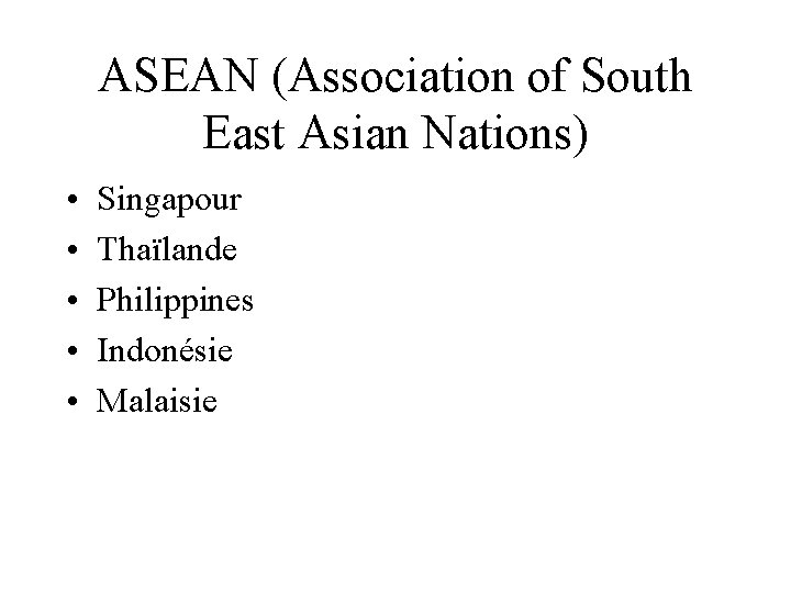 ASEAN (Association of South East Asian Nations) • • • Singapour Thaïlande Philippines Indonésie