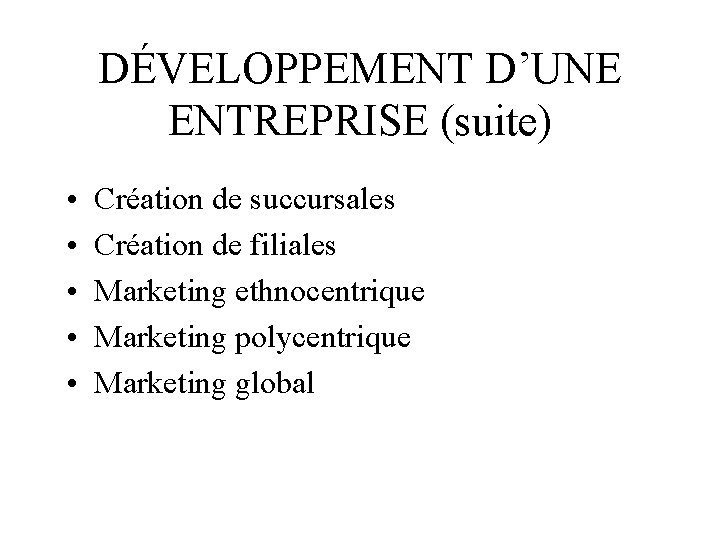 DÉVELOPPEMENT D’UNE ENTREPRISE (suite) • • • Création de succursales Création de filiales Marketing