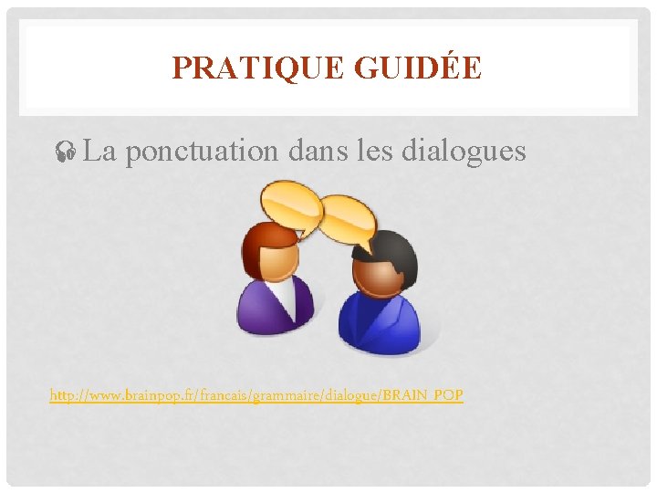 PRATIQUE GUIDÉE La ponctuation dans les dialogues http: //www. brainpop. fr/francais/grammaire/dialogue/BRAIN POP 