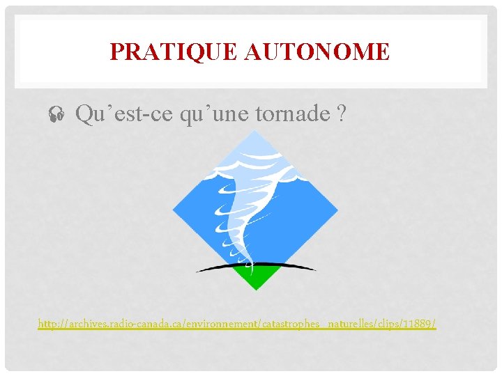 PRATIQUE AUTONOME Qu’est-ce qu’une tornade ? http: //archives. radio-canada. ca/environnement/catastrophes_naturelles/clips/11889/ 