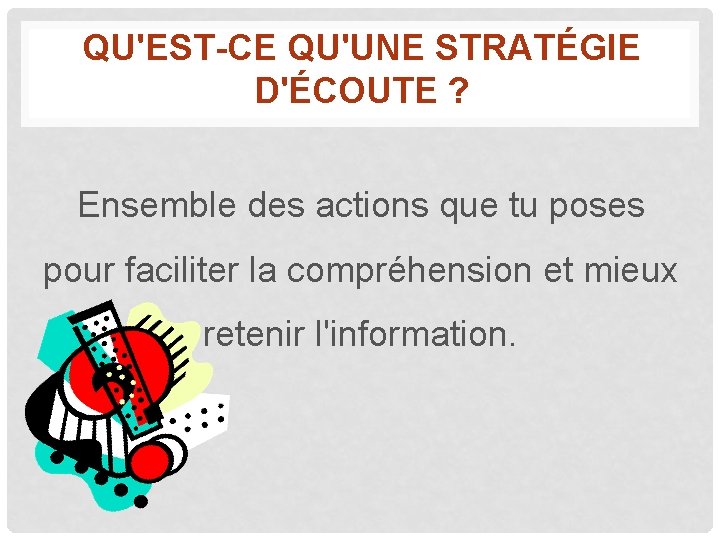 QU'EST-CE QU'UNE STRATÉGIE D'ÉCOUTE ? Ensemble des actions que tu poses pour faciliter la