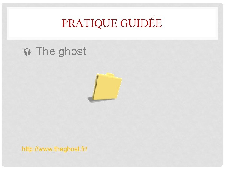 PRATIQUE GUIDÉE The ghost http: //www. theghost. fr/ 