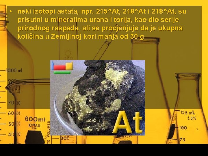  • neki izotopi astata, npr. 215^At, 218^At i 218^At, su prisutni u mineralima