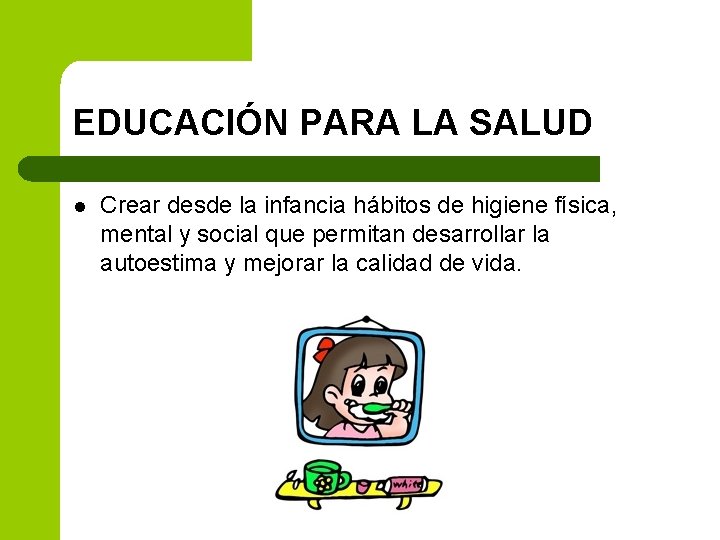 EDUCACIÓN PARA LA SALUD l Crear desde la infancia hábitos de higiene física, mental