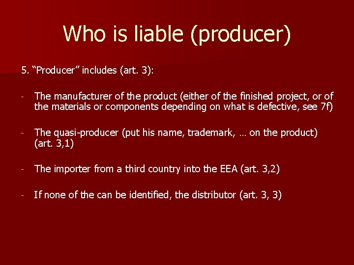 Who is liable (producer) 5. “Producer” includes (art. 3): - The manufacturer of the Who is liable (producer) 5. “Producer” includes (art. 3): - The manufacturer of the