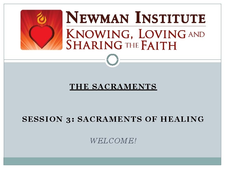 THE SACRAMENTS SESSION 3: SACRAMENTS OF HEALING WELCOME! 