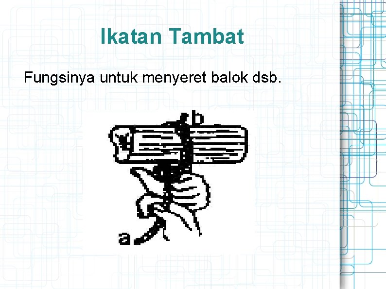 Ikatan Tambat Fungsinya untuk menyeret balok dsb. 