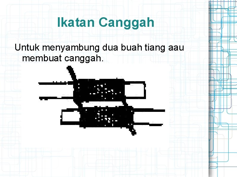 Ikatan Canggah Untuk menyambung dua buah tiang aau membuat canggah. 