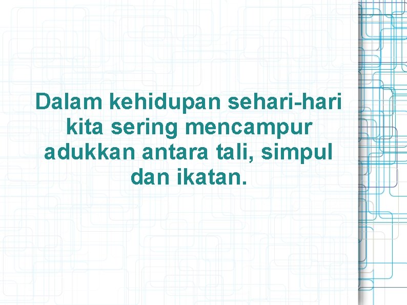 Dalam kehidupan sehari-hari kita sering mencampur adukkan antara tali, simpul dan ikatan. 