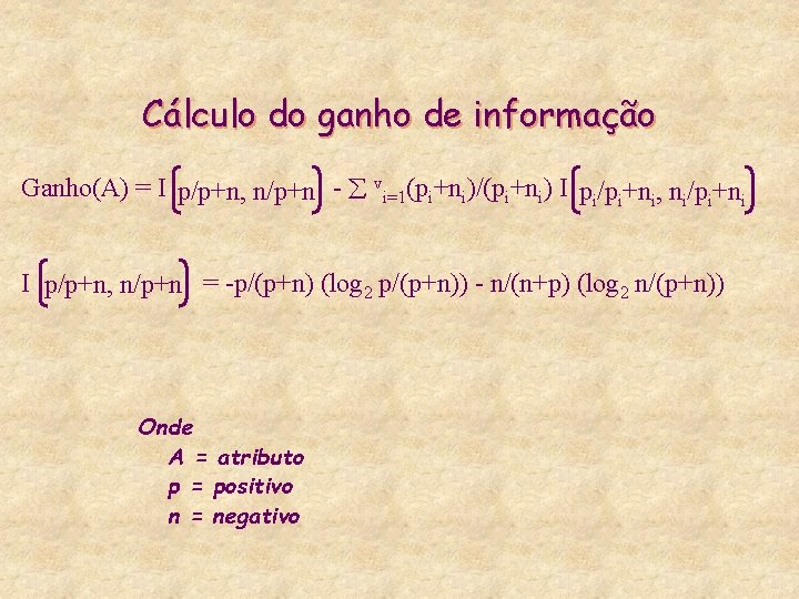 Cálculo do ganho de informação Ganho(A) = I p/p+n, n/p+n - vi=1(pi+ni)/(pi+ni) I pi/pi+ni,