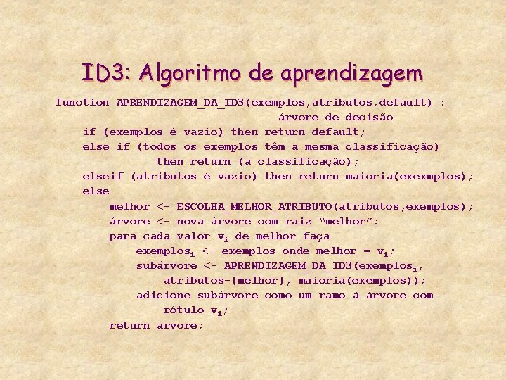 ID 3: Algoritmo de aprendizagem function APRENDIZAGEM_DA_ID 3(exemplos, atributos, default) : árvore de decisão