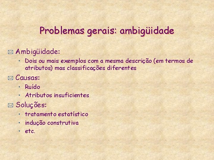 Problemas gerais: ambigüidade * Ambigüidade: • Dois ou mais exemplos com a mesma descrição