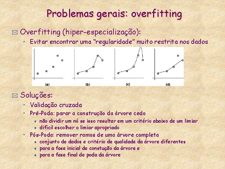 Problemas gerais: overfitting * Overfitting (hiper-especialização): • Evitar encontrar uma “regularidade” muito restrita nos