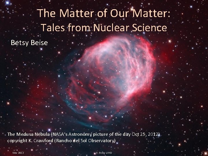 The Matter of Our Matter: Tales from Nuclear Science Betsy Beise The Medusa Nebula