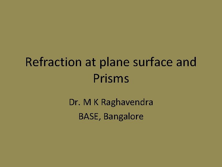 Refraction at plane surface and Prisms Dr. M K Raghavendra BASE, Bangalore 