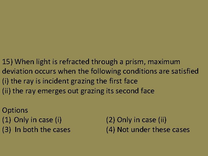 15) When light is refracted through a prism, maximum deviation occurs when the following
