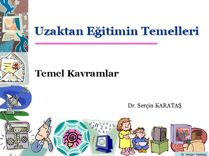 Uzaktan Eğitimin Temelleri Temel Kavramlar Dr. Serçin KARATAŞ Dr. Serçin Karataş 