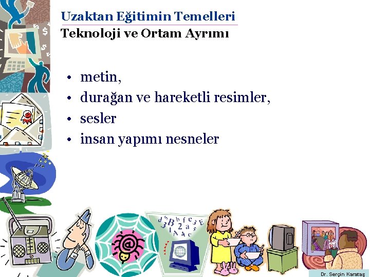 Uzaktan Eğitimin Temelleri Teknoloji ve Ortam Ayrımı • • metin, durağan ve hareketli resimler,