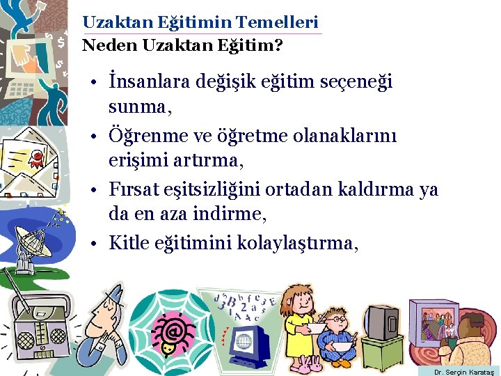 Uzaktan Eğitimin Temelleri Neden Uzaktan Eğitim? • İnsanlara değişik eğitim seçeneği sunma, • Öğrenme