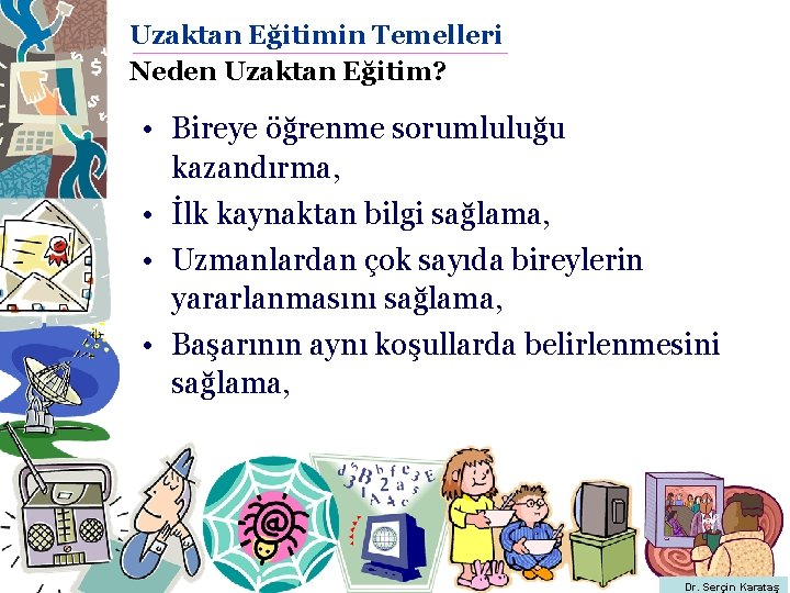 Uzaktan Eğitimin Temelleri Neden Uzaktan Eğitim? • Bireye öğrenme sorumluluğu kazandırma, • İlk kaynaktan