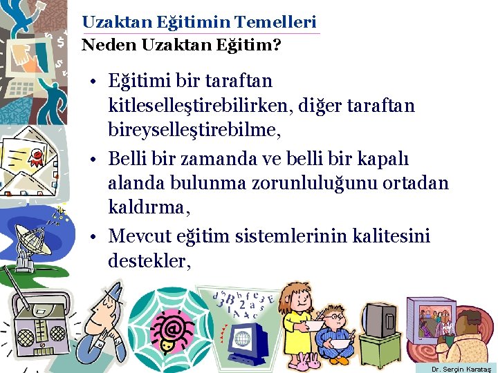 Uzaktan Eğitimin Temelleri Neden Uzaktan Eğitim? • Eğitimi bir taraftan kitleselleştirebilirken, diğer taraftan bireyselleştirebilme,