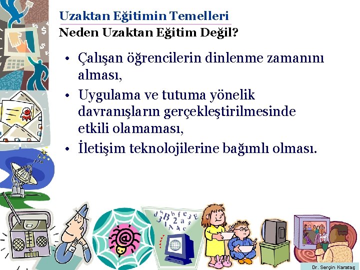 Uzaktan Eğitimin Temelleri Neden Uzaktan Eğitim Değil? • Çalışan öğrencilerin dinlenme zamanını alması, •