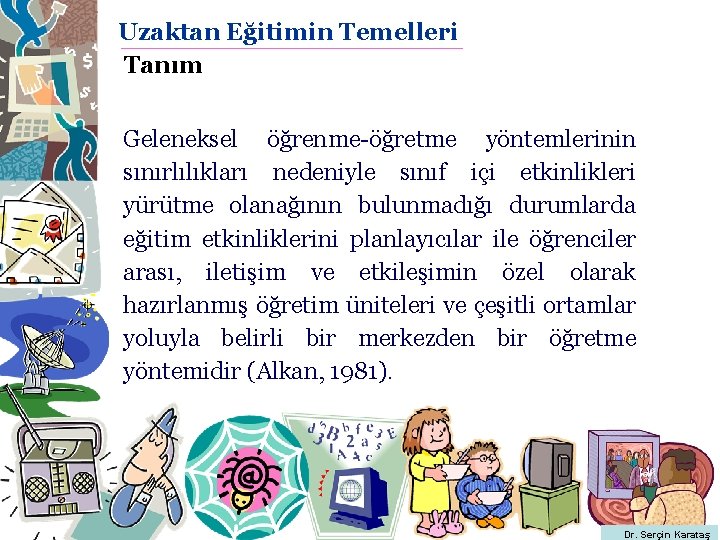 Uzaktan Eğitimin Temelleri Tanım Geleneksel öğrenme-öğretme yöntemlerinin sınırlılıkları nedeniyle sınıf içi etkinlikleri yürütme olanağının