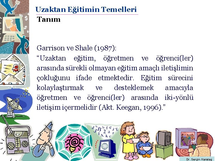 Uzaktan Eğitimin Temelleri Tanım Garrison ve Shale (1987): “Uzaktan eğitim, öğretmen ve öğrenci(ler) arasında