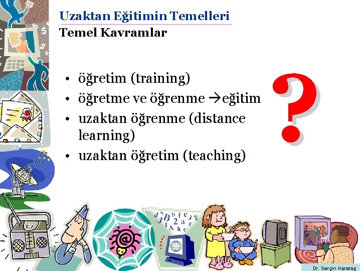 Uzaktan Eğitimin Temelleri Temel Kavramlar • öğretim (training) • öğretme ve öğrenme eğitim •