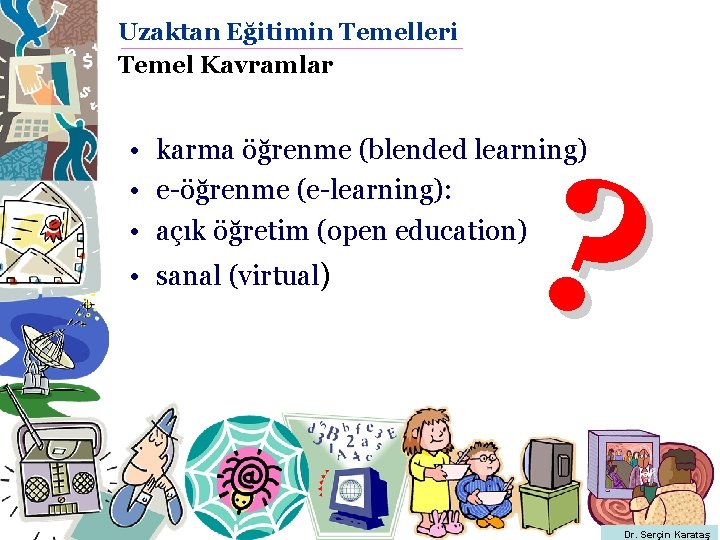 Uzaktan Eğitimin Temelleri Temel Kavramlar ? • karma öğrenme (blended learning) • e-öğrenme (e-learning):