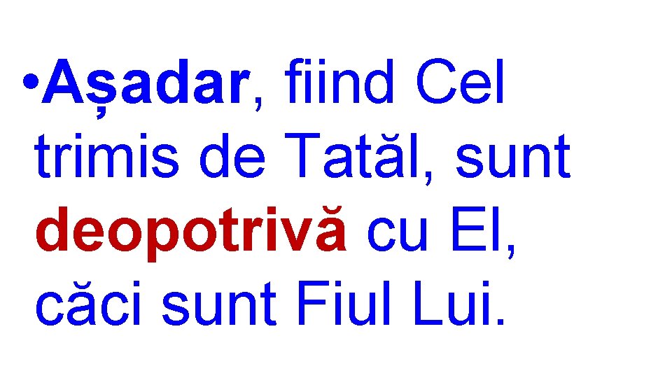  • Așadar, fiind Cel trimis de Tatăl, sunt deopotrivă cu El, căci sunt