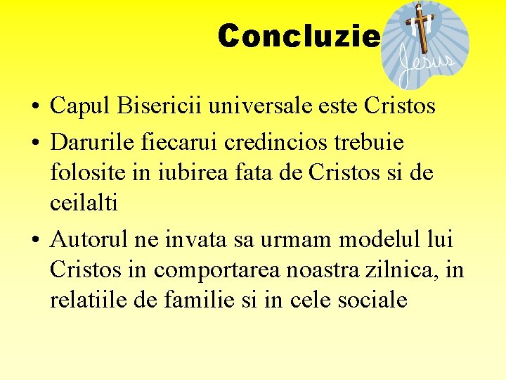 Concluzie • Capul Bisericii universale este Cristos • Darurile fiecarui credincios trebuie folosite in