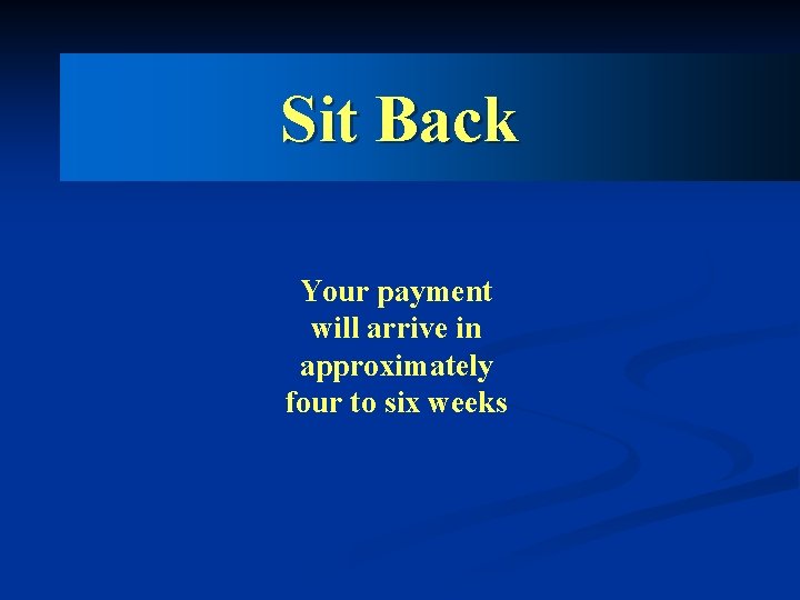Sit Back Your payment will arrive in approximately four to six weeks 
