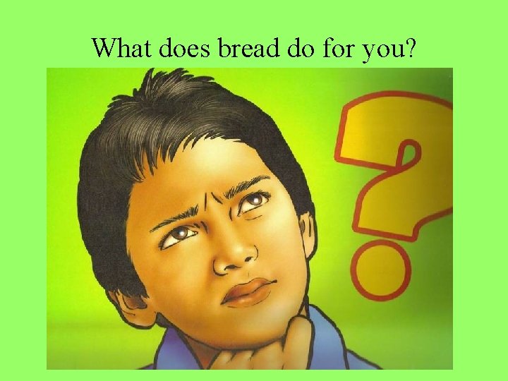 What does bread do for you? 