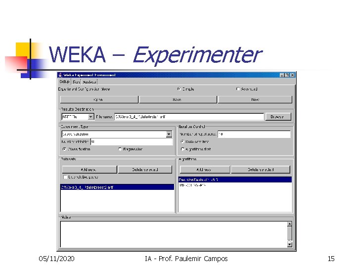 WEKA – Experimenter 05/11/2020 IA - Prof. Paulemir Campos 15 WEKA – Experimenter 05/11/2020 IA - Prof. Paulemir Campos 15