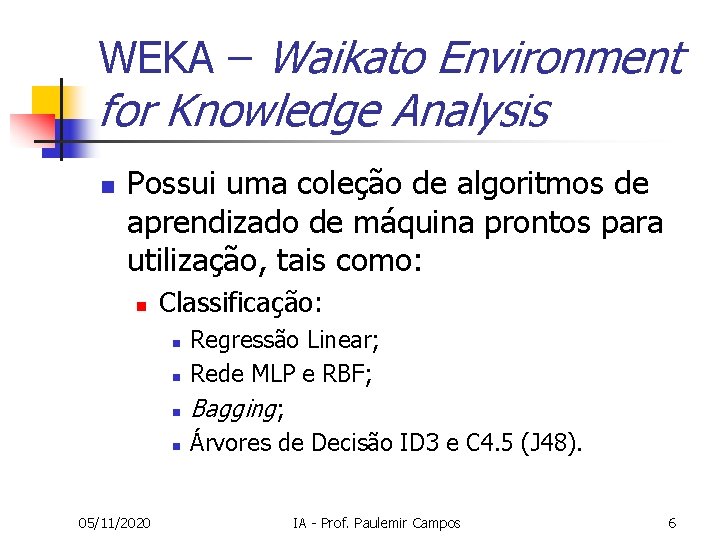 WEKA – Waikato Environment for Knowledge Analysis n Possui uma coleção de algoritmos de WEKA – Waikato Environment for Knowledge Analysis n Possui uma coleção de algoritmos de