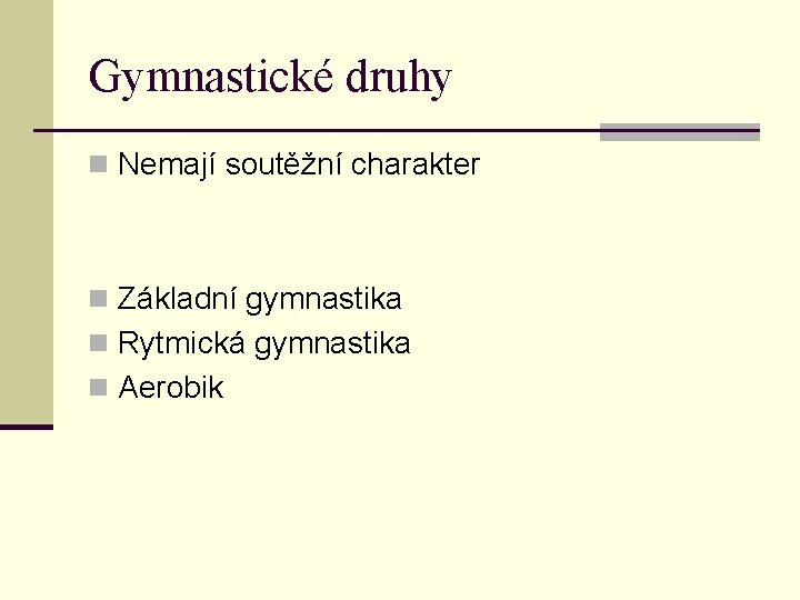 Gymnastické druhy n Nemají soutěžní charakter n Základní gymnastika n Rytmická gymnastika n Aerobik