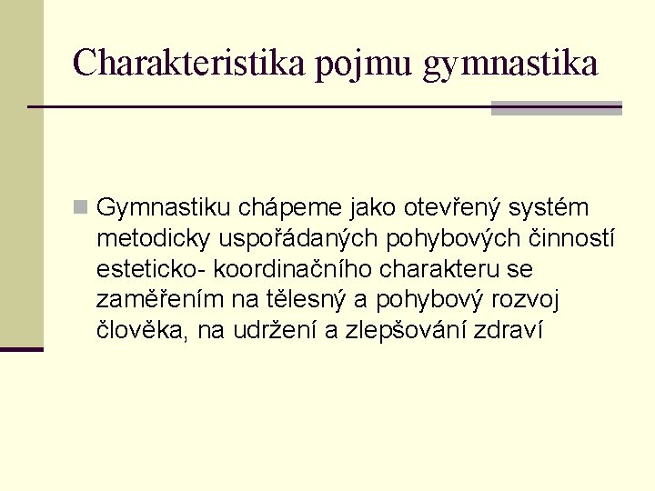 Charakteristika pojmu gymnastika n Gymnastiku chápeme jako otevřený systém metodicky uspořádaných pohybových činností esteticko-