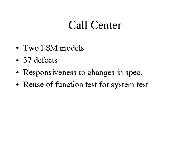 Call Center • • Two FSM models 37 defects Responsiveness to changes in spec.
