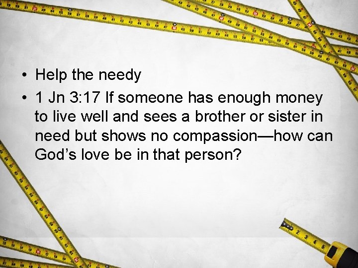  • Help the needy • 1 Jn 3: 17 If someone has enough