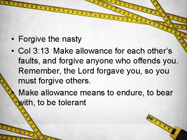  • Forgive the nasty • Col 3: 13 Make allowance for each other’s