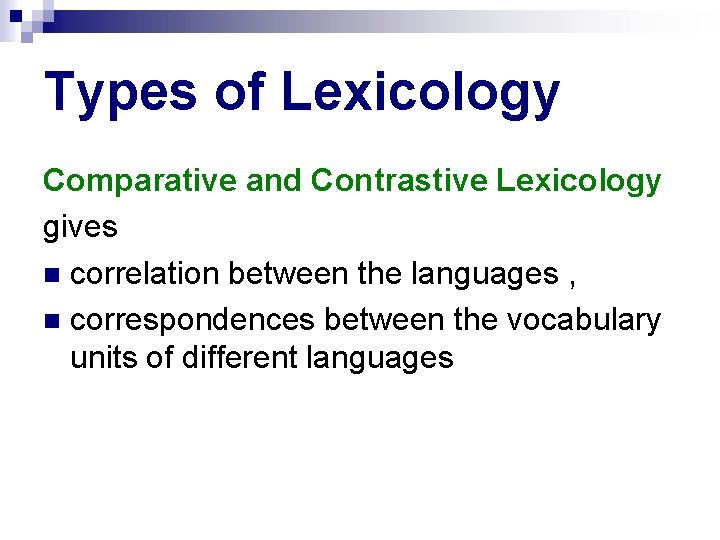 Types of Lexicology Comparative and Contrastive Lexicology gives correlation between the languages , correspondences