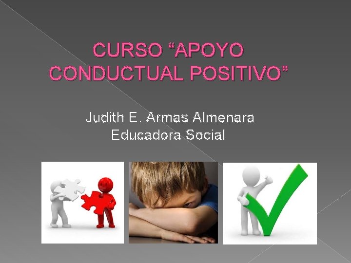 CURSO “APOYO CONDUCTUAL POSITIVO” Judith E. Armas Almenara Educadora Social CURSO “APOYO CONDUCTUAL POSITIVO” Judith E. Armas Almenara Educadora Social
