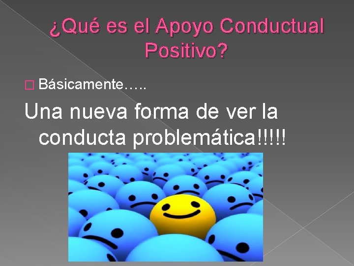 ¿Qué es el Apoyo Conductual Positivo? � Básicamente…. . Una nueva forma de ver ¿Qué es el Apoyo Conductual Positivo? � Básicamente…. . Una nueva forma de ver