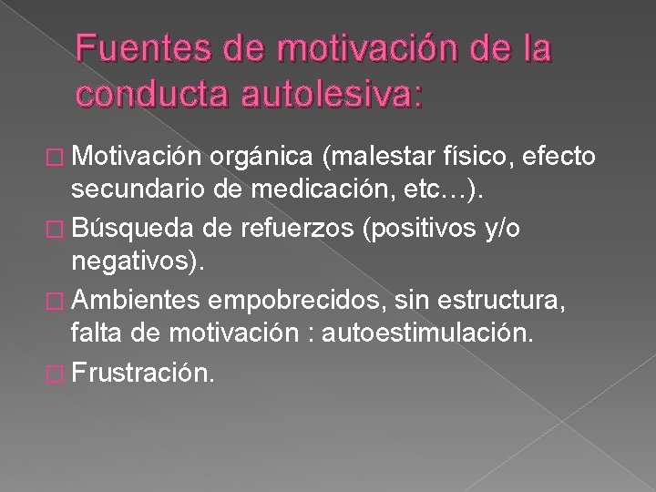 Fuentes de motivación de la conducta autolesiva: � Motivación orgánica (malestar físico, efecto secundario Fuentes de motivación de la conducta autolesiva: � Motivación orgánica (malestar físico, efecto secundario