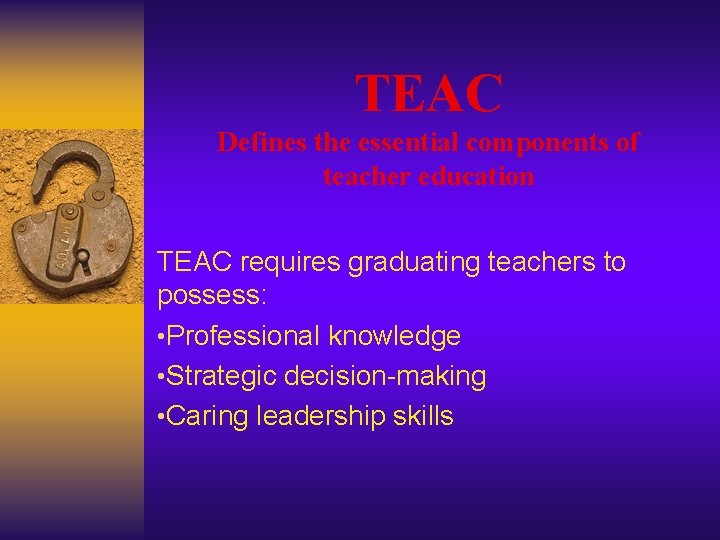 TEAC Defines the essential components of teacher education TEAC requires graduating teachers to possess: