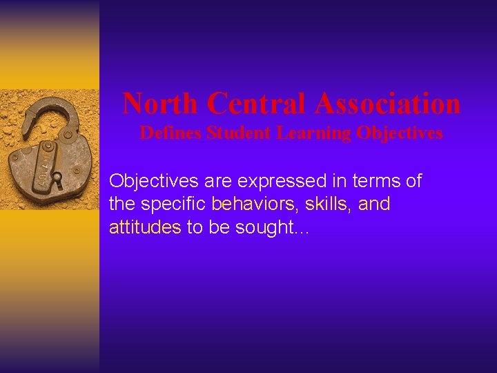 North Central Association Defines Student Learning Objectives are expressed in terms of the specific