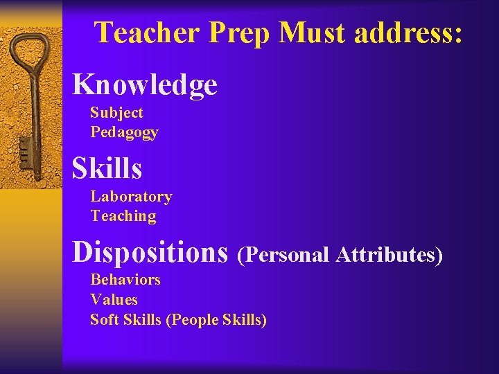 Teacher Prep Must address: Knowledge Subject Pedagogy Skills Laboratory Teaching Dispositions (Personal Attributes) Behaviors