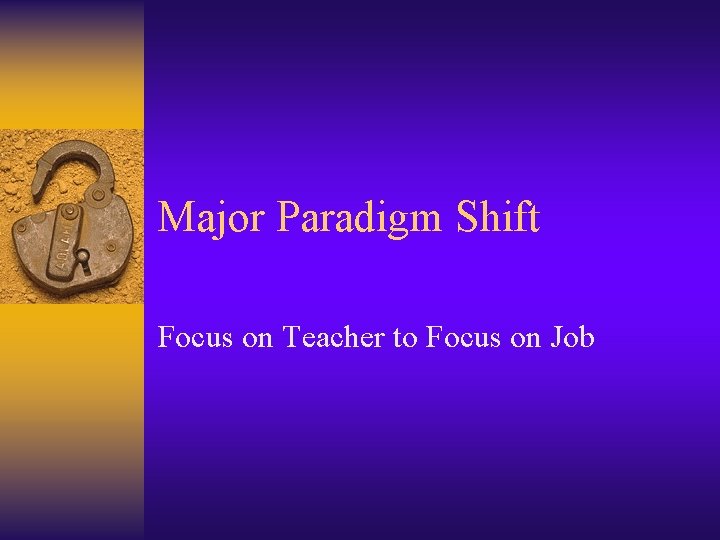 Major Paradigm Shift Focus on Teacher to Focus on Job 