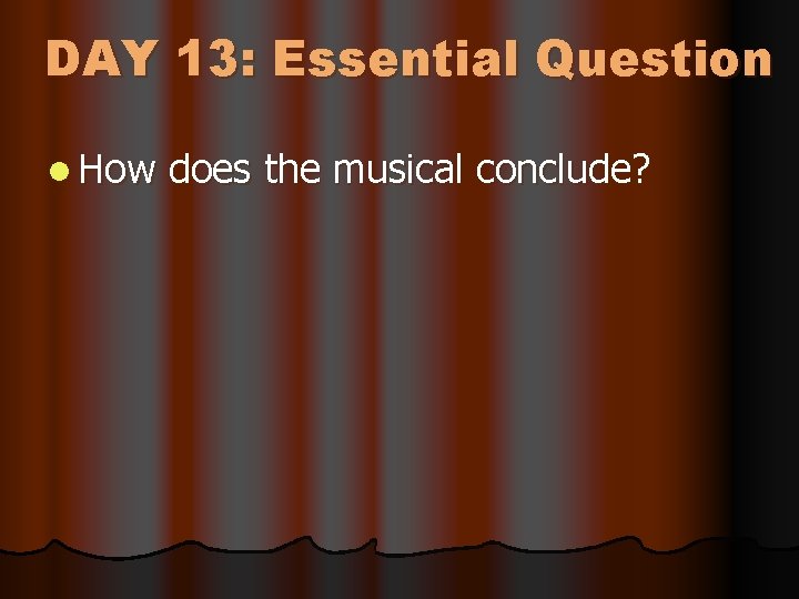 DAY 13: Essential Question l How does the musical conclude? 